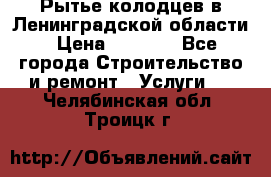 Рытье колодцев в Ленинградской области › Цена ­ 4 000 - Все города Строительство и ремонт » Услуги   . Челябинская обл.,Троицк г.